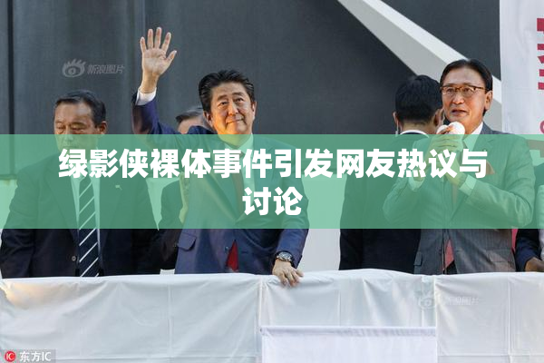 绿影侠裸体事件引发网友热议与讨论