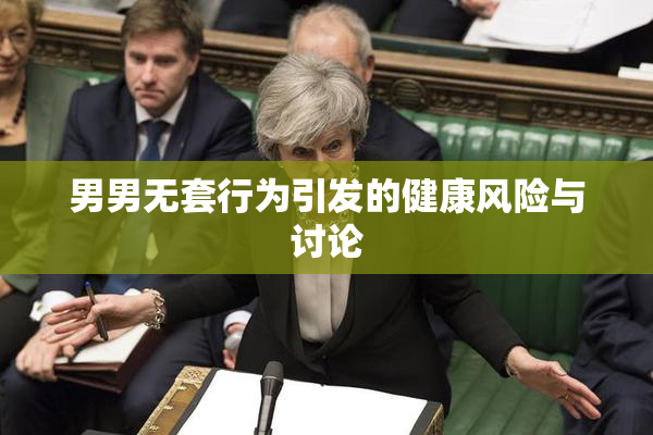 男男无套行为引发的健康风险与讨论