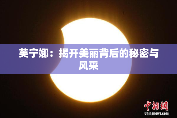 芙宁娜：揭开美丽背后的秘密与风采