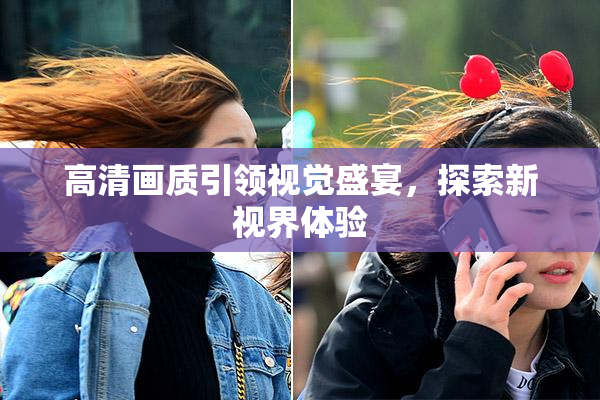 高清画质引领视觉盛宴，探索新视界体验