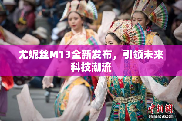 尤妮丝M13全新发布，引领未来科技潮流