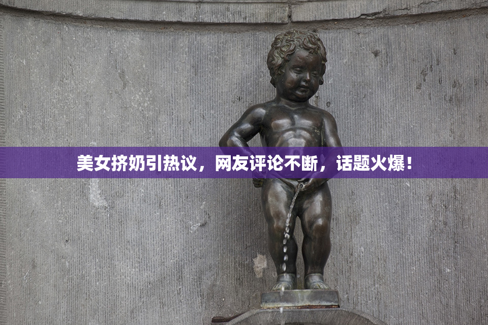 美女挤奶引热议，网友评论不断，话题火爆！