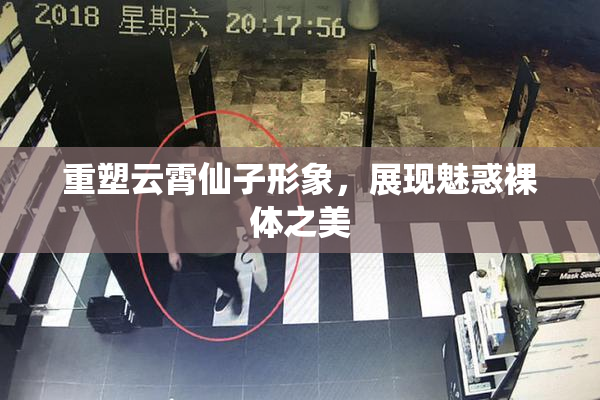 重塑云霄仙子形象，展现魅惑裸体之美