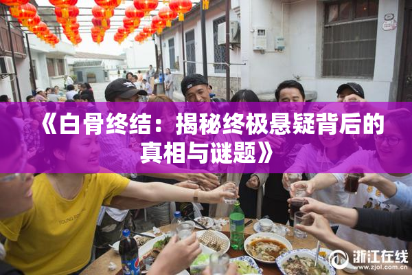 《白骨终结：揭秘终极悬疑背后的真相与谜题》