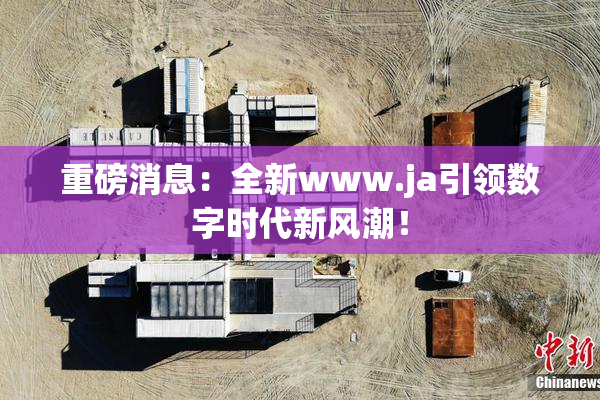重磅消息：全新www.ja引领数字时代新风潮！