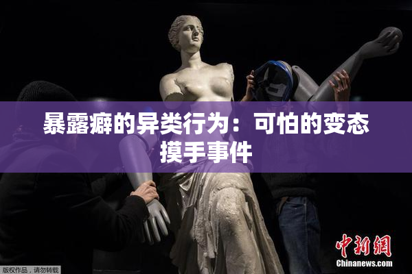 暴露癖的异类行为：可怕的变态摸手事件