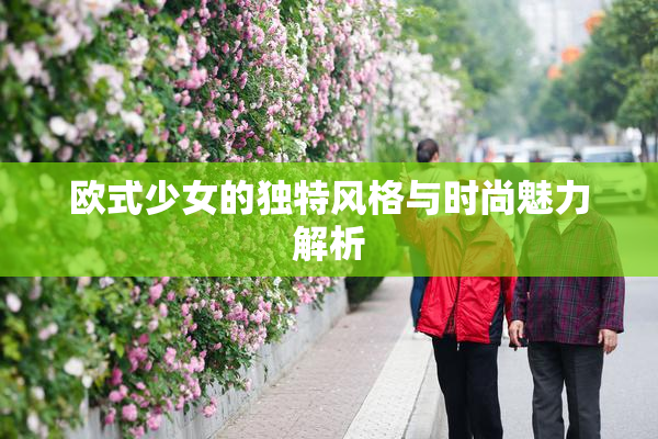 欧式少女的独特风格与时尚魅力解析