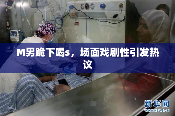 M男跪下喝s，场面戏剧性引发热议