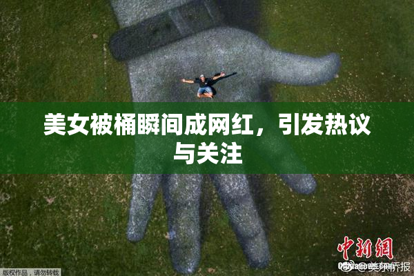 美女被桶瞬间成网红，引发热议与关注