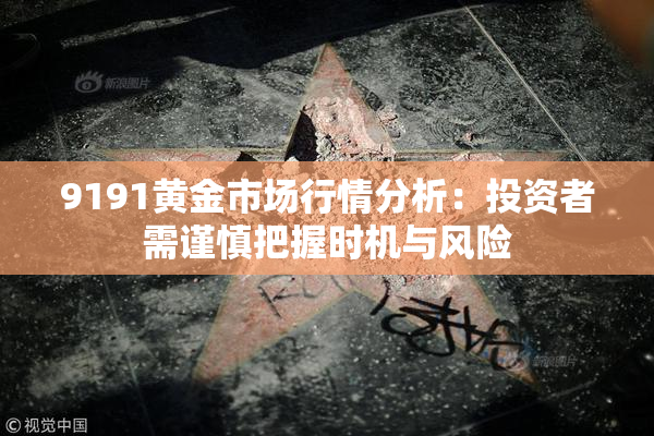 9191黄金市场行情分析：投资者需谨慎把握时机与风险