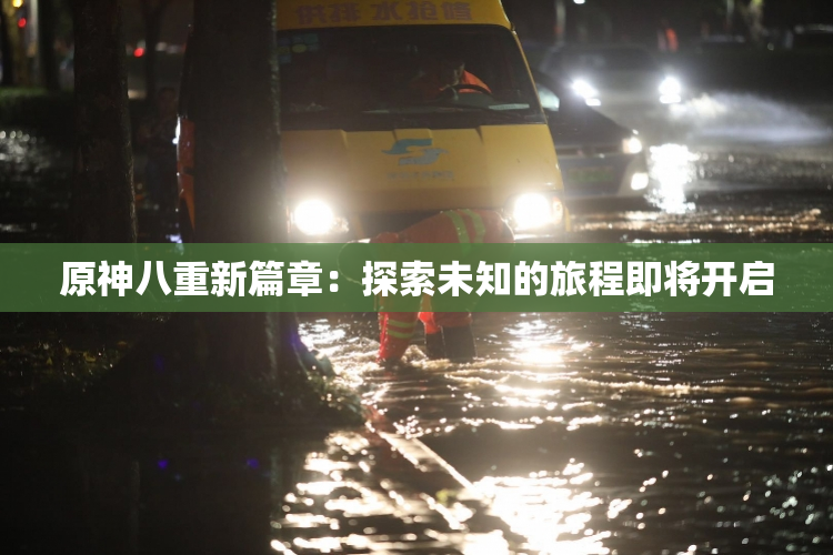 原神八重新篇章：探索未知的旅程即将开启