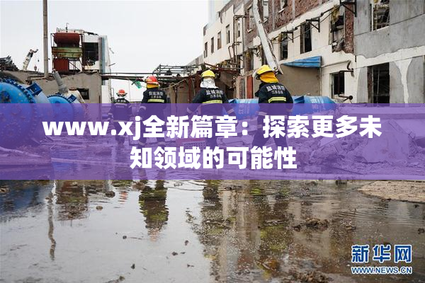 www.xj全新篇章：探索更多未知领域的可能性
