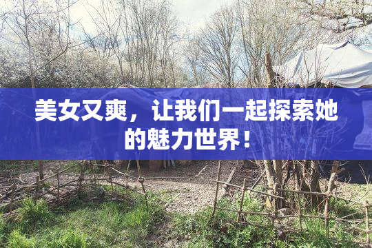 美女又爽，让我们一起探索她的魅力世界！