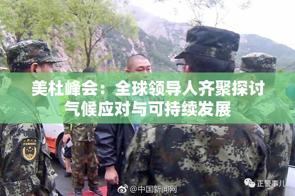 美杜峰会：全球领导人齐聚探讨气候应对与可持续发展