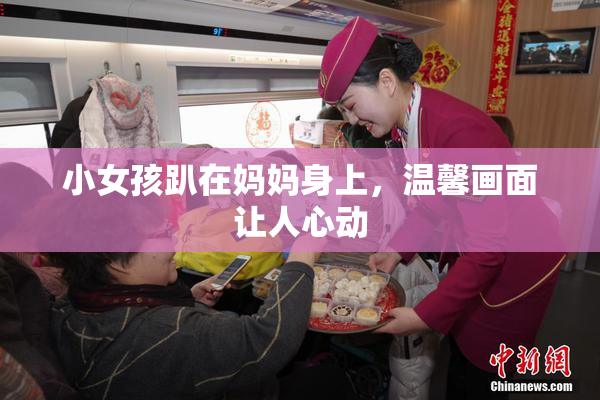 小女孩趴在妈妈身上，温馨画面让人心动