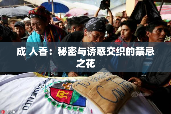 成 人香：秘密与诱惑交织的禁忌之花