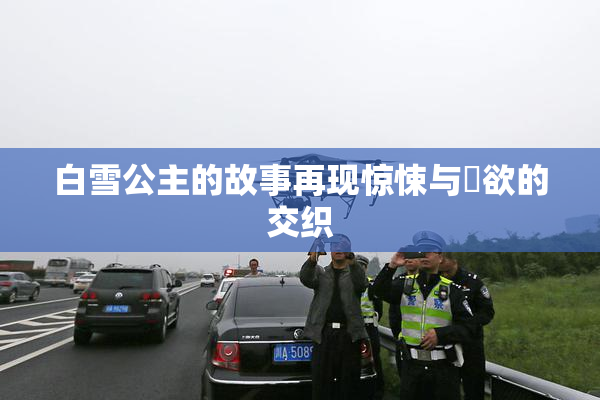 白雪公主的故事再现惊悚与婬欲的交织