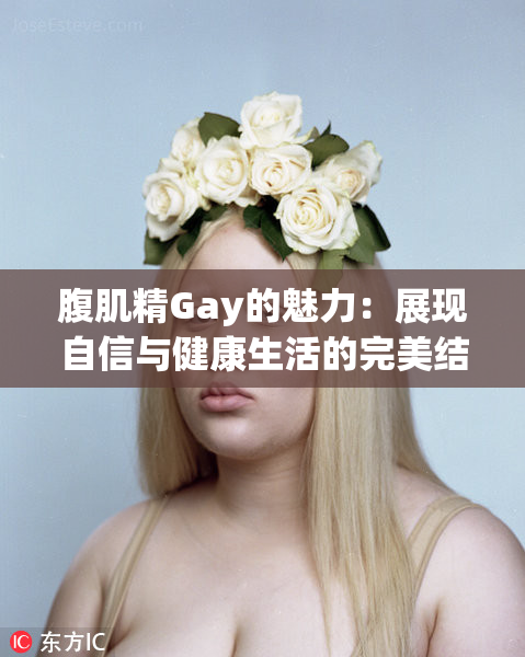 腹肌精Gay的魅力：展现自信与健康生活的完美结合