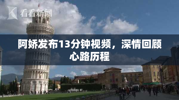 阿娇发布13分钟视频，深情回顾心路历程