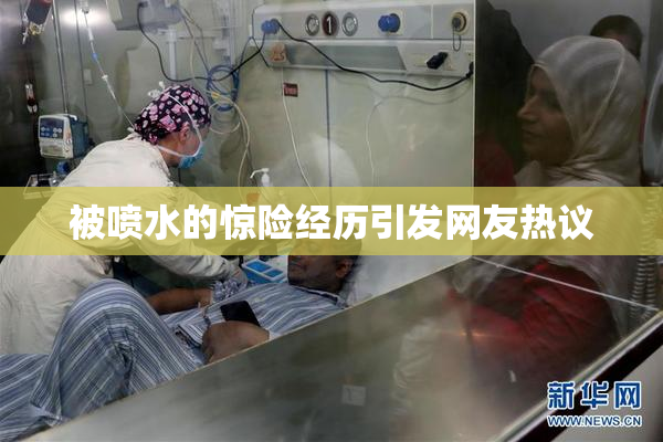 被喷水的惊险经历引发网友热议