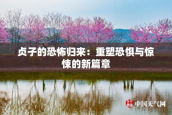 贞子的恐怖归来：重塑恐惧与惊悚的新篇章