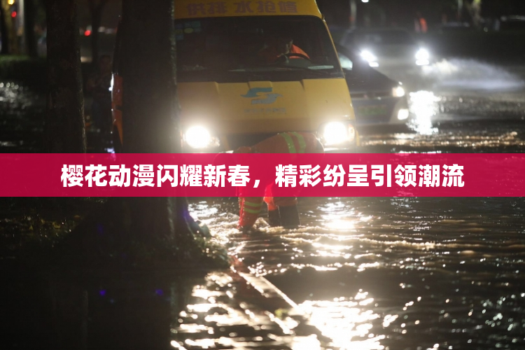 樱花动漫闪耀新春，精彩纷呈引领潮流