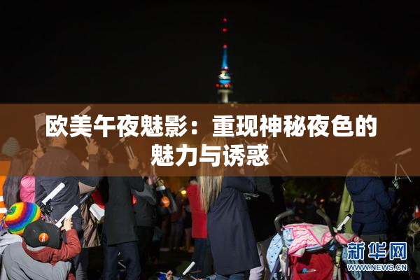 欧美午夜魅影：重现神秘夜色的魅力与诱惑