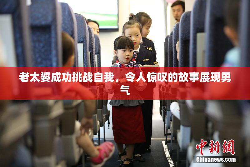 老太婆成功挑战自我，令人惊叹的故事展现勇气