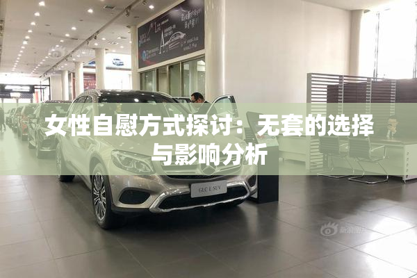 女性自慰方式探讨：无套的选择与影响分析