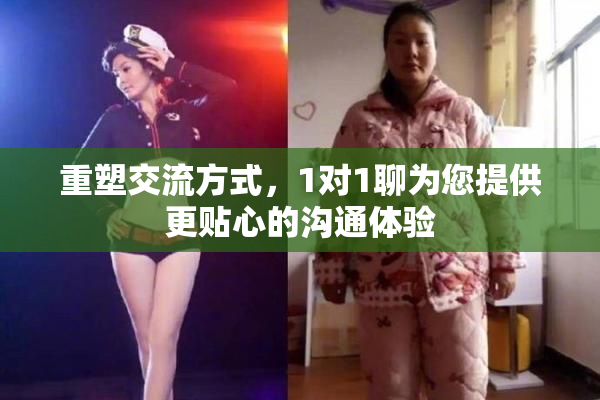 重塑交流方式，1对1聊为您提供更贴心的沟通体验