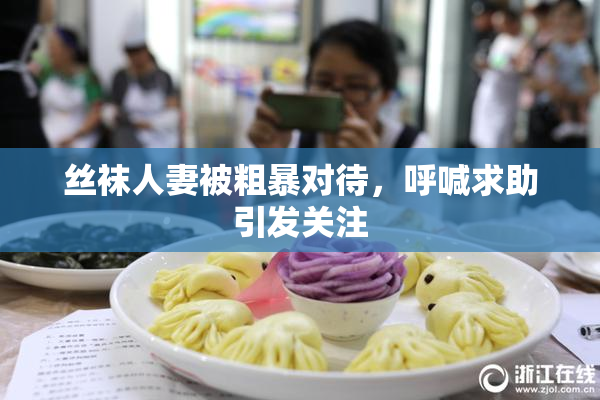 丝袜人妻被粗暴对待，呼喊求助引发关注