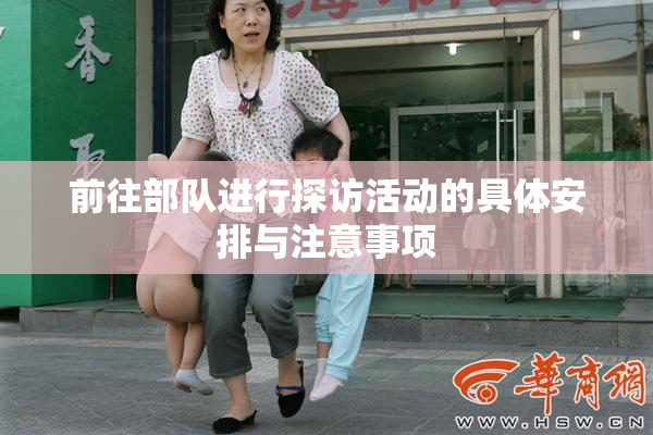 前往部队进行探访活动的具体安排与注意事项