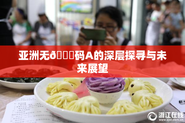 亚洲无🈚码A的深层探寻与未来展望