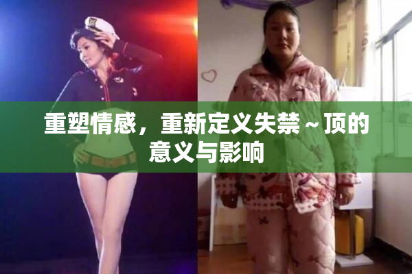 重塑情感，重新定义失禁～顶的意义与影响