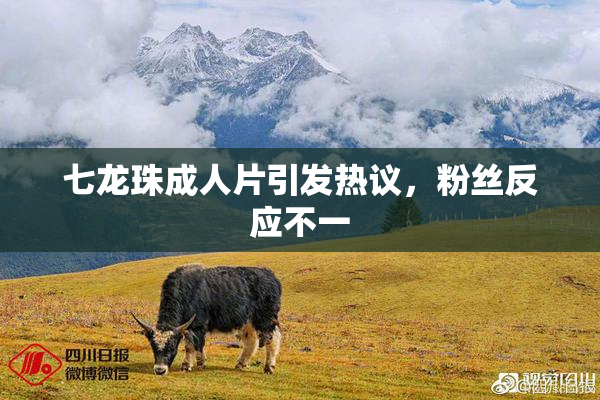 七龙珠成人片引发热议，粉丝反应不一