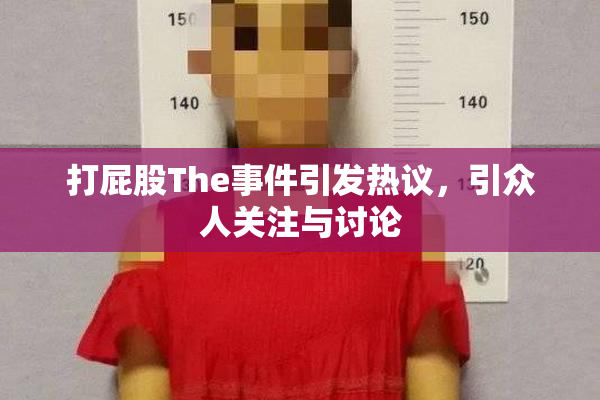 打屁股The事件引发热议，引众人关注与讨论
