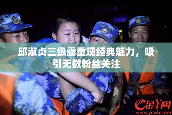 邱淑贞三级露重现经典魅力，吸引无数粉丝关注
