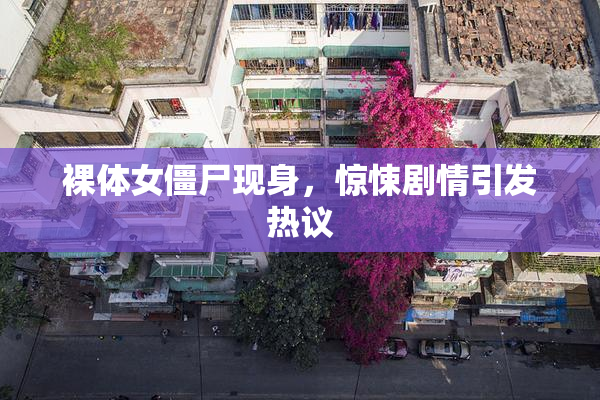 裸体女僵尸现身，惊悚剧情引发热议