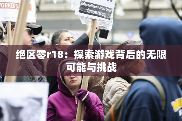 绝区零r18：探索游戏背后的无限可能与挑战