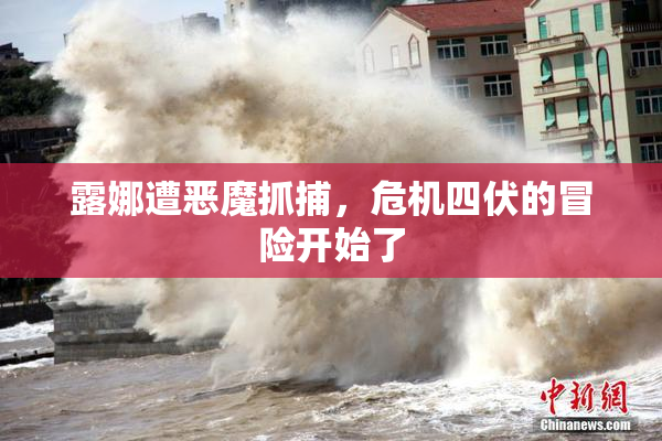 露娜遭恶魔抓捕，危机四伏的冒险开始了
