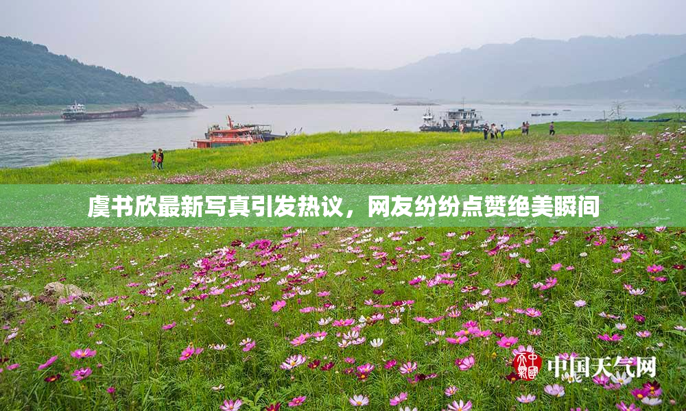 虞书欣最新写真引发热议，网友纷纷点赞绝美瞬间