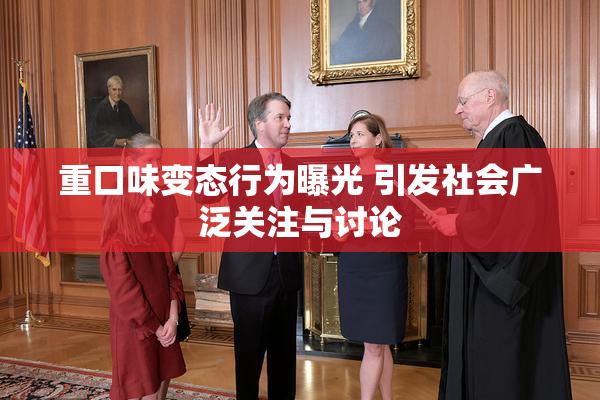 重口味变态行为曝光 引发社会广泛关注与讨论