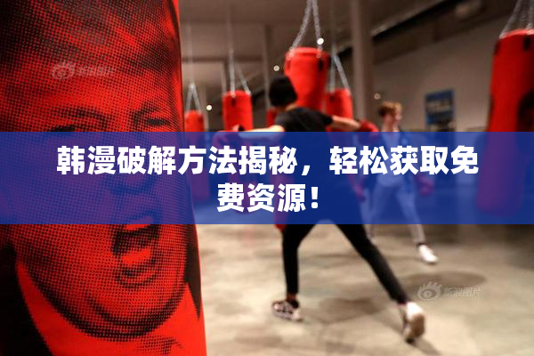 韩漫破解方法揭秘，轻松获取免费资源！