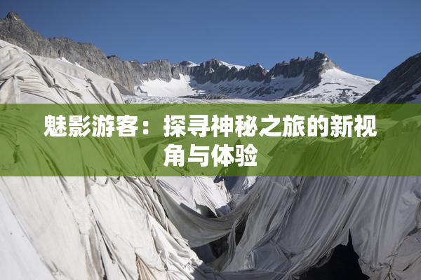魅影游客：探寻神秘之旅的新视角与体验