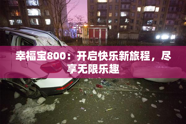幸福宝800：开启快乐新旅程，尽享无限乐趣
