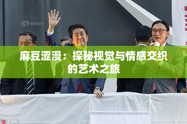 麻豆涩漫：探秘视觉与情感交织的艺术之旅