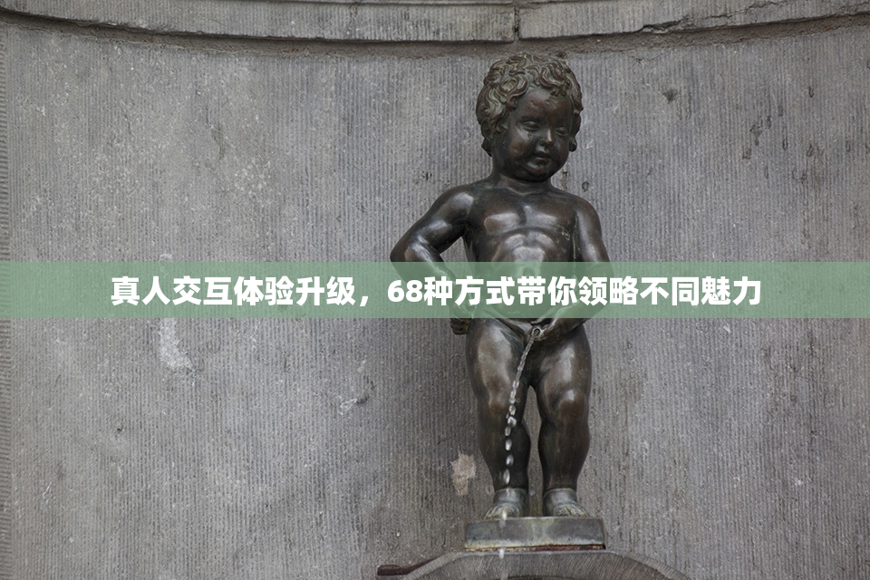 真人交互体验升级，68种方式带你领略不同魅力