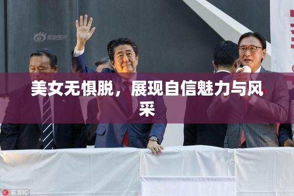 美女无惧脱，展现自信魅力与风采