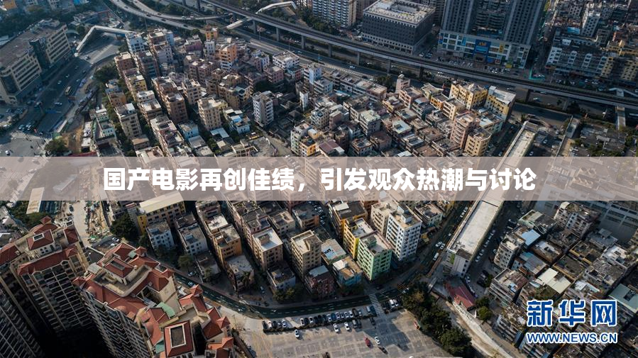 国产电影再创佳绩，引发观众热潮与讨论