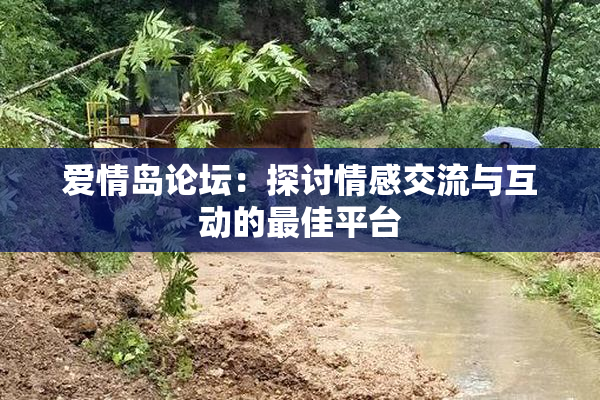 爱情岛论坛：探讨情感交流与互动的最佳平台
